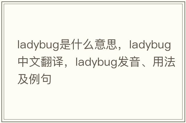 ladybug是什么意思，ladybug中文翻譯，ladybug發(fā)音、用法及例句