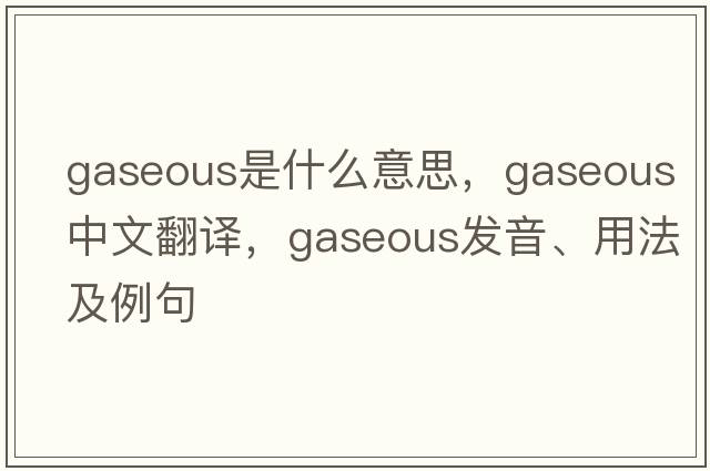 gaseous是什么意思，gaseous中文翻譯，gaseous發(fā)音、用法及例句