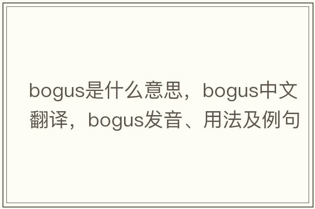 bogus是什么意思，bogus中文翻譯，bogus發(fā)音、用法及例句