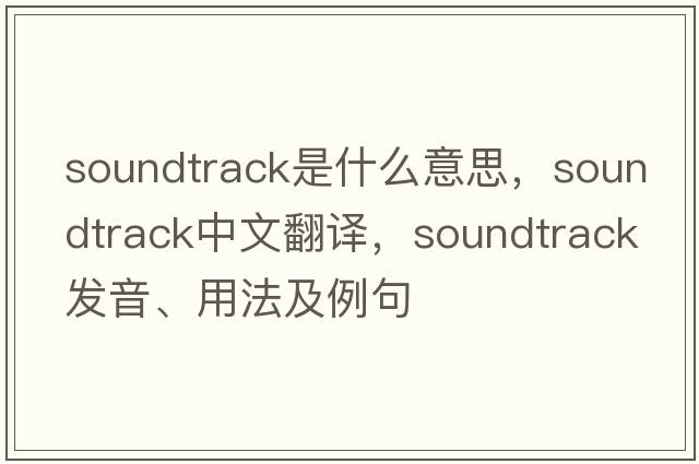soundtrack是什么意思，soundtrack中文翻譯，soundtrack發(fā)音、用法及例句