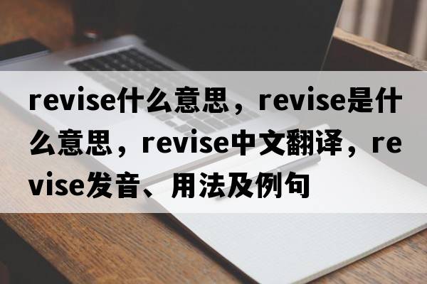 revise什么意思，revise是什么意思，revise中文翻譯，revise發(fā)音、用法及例句