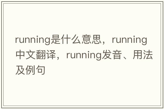 running是什么意思，running中文翻譯，running發(fā)音、用法及例句