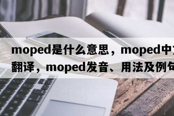 moped是什么意思，moped中文翻譯，moped發(fā)音、用法及例句