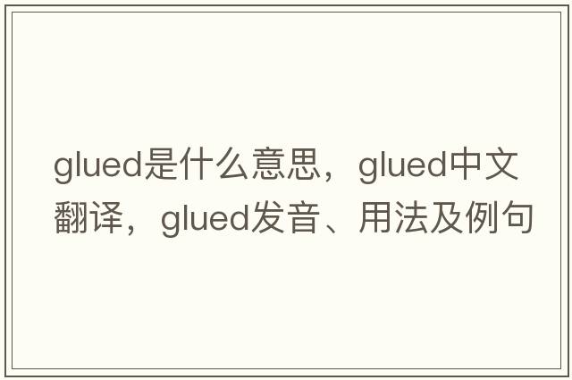glued是什么意思，glued中文翻譯，glued發(fā)音、用法及例句