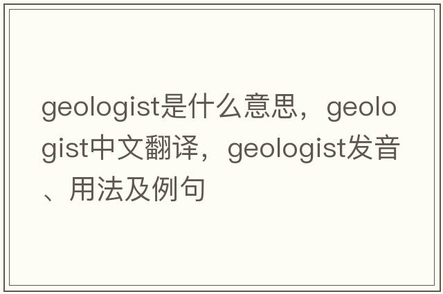 geologist是什么意思，geologist中文翻譯，geologist發(fā)音、用法及例句