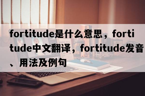 fortitude是什么意思，fortitude中文翻譯，fortitude發(fā)音、用法及例句