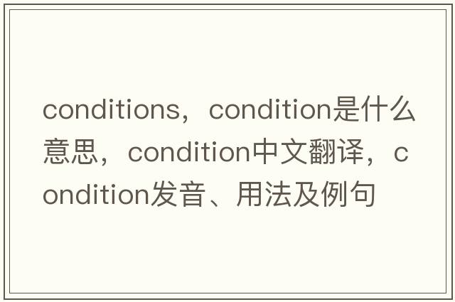 conditions，condition是什么意思，condition中文翻譯，condition發(fā)音、用法及例句