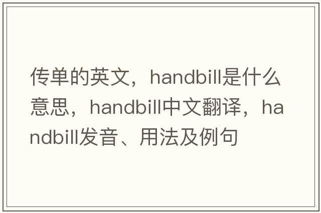 傳單的英文，handbill是什么意思，handbill中文翻譯，handbill發(fā)音、用法及例句