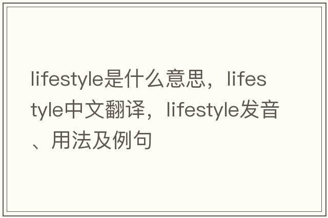 lifestyle是什么意思，lifestyle中文翻譯，lifestyle發(fā)音、用法及例句