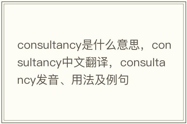 consultancy是什么意思，consultancy中文翻譯，consultancy發(fā)音、用法及例句