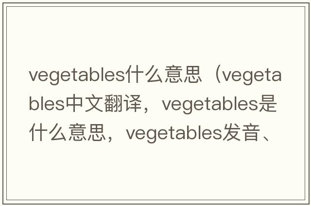 vegetables什么意思（vegetables中文翻譯，vegetables是什么意思，vegetables發(fā)音、用法及例句）