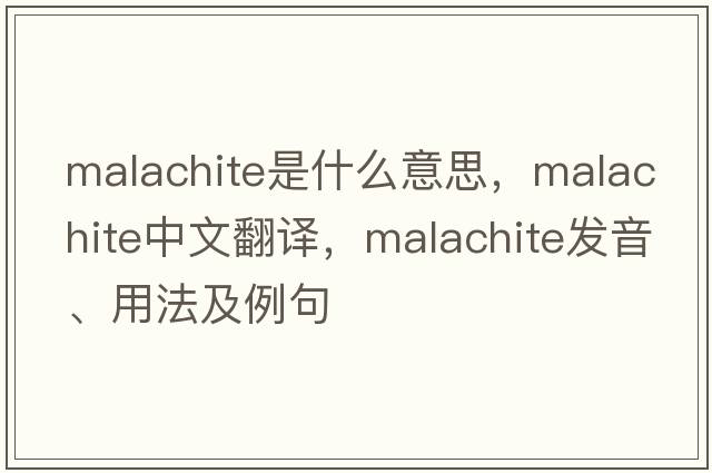 malachite是什么意思，malachite中文翻譯，malachite發(fā)音、用法及例句