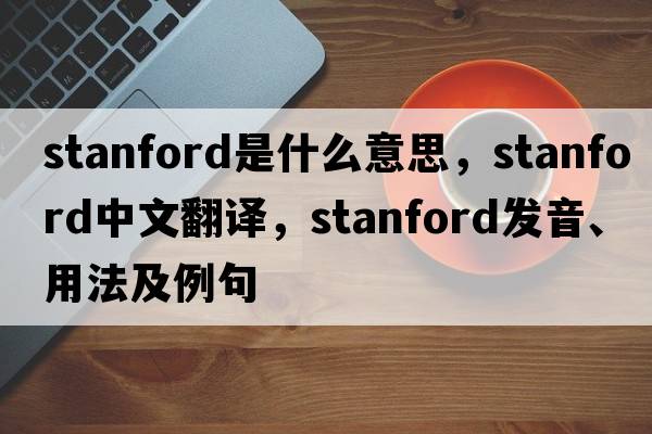 stanford是什么意思，stanford中文翻譯，stanford發(fā)音、用法及例句