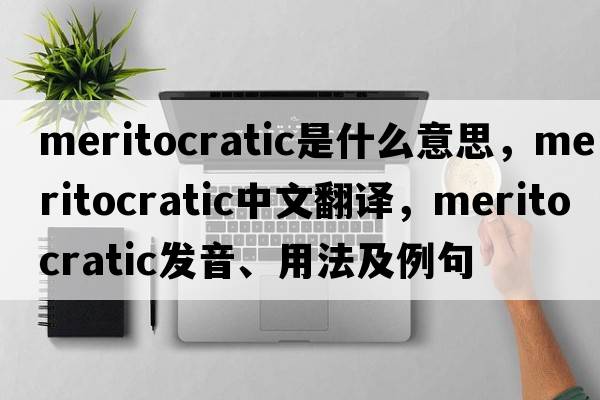 meritocratic是什么意思，meritocratic中文翻譯，meritocratic發(fā)音、用法及例句