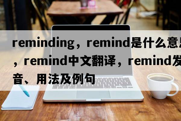 reminding，remind是什么意思，remind中文翻譯，remind發(fā)音、用法及例句