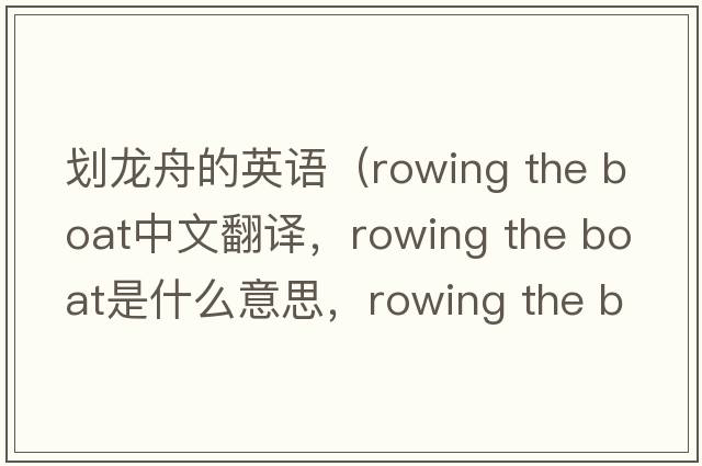 劃龍舟的英語(yǔ)（rowing the boat中文翻譯，rowing the boat是什么意思，rowing the boat發(fā)音、用法及例句）