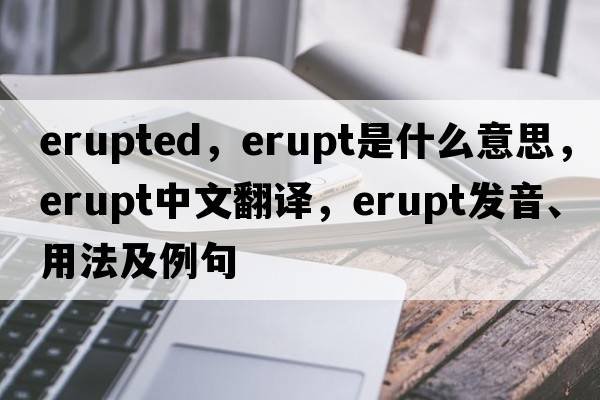 erupted，erupt是什么意思，erupt中文翻譯，erupt發(fā)音、用法及例句
