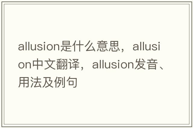 allusion是什么意思，allusion中文翻譯，allusion發(fā)音、用法及例句