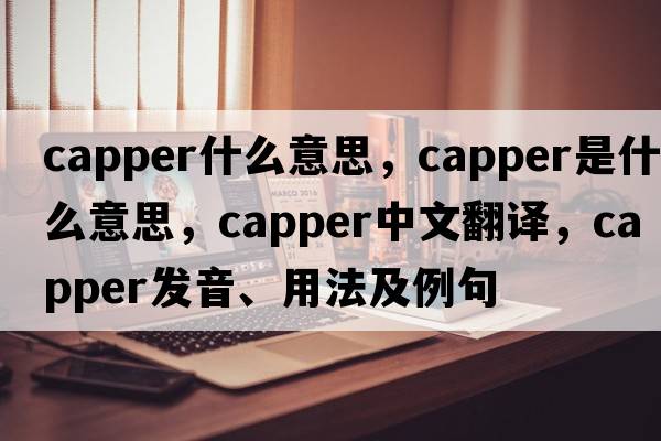 capper什么意思，capper是什么意思，capper中文翻譯，capper發(fā)音、用法及例句