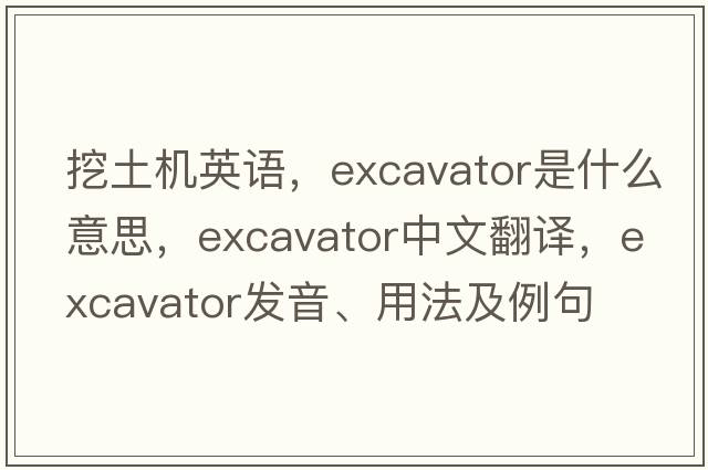 挖土機英語(yǔ)，excavator是什么意思，excavator中文翻譯，excavator發(fā)音、用法及例句
