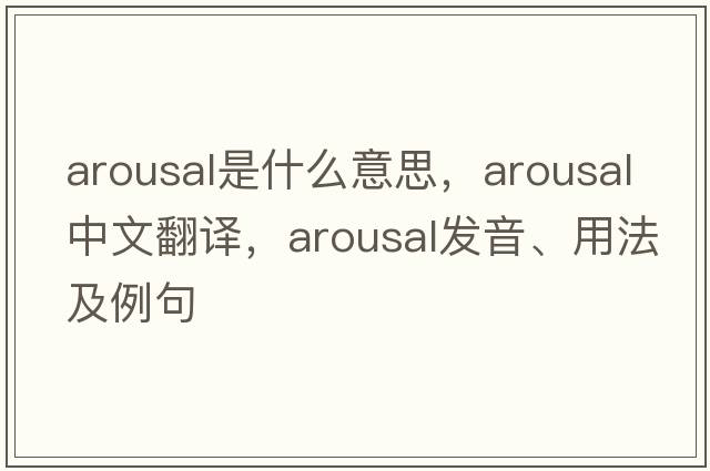 arousal是什么意思，arousal中文翻譯，arousal發(fā)音、用法及例句