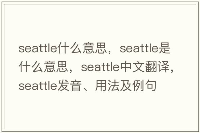 seattle什么意思，Seattle是什么意思，Seattle中文翻譯，Seattle發(fā)音、用法及例句