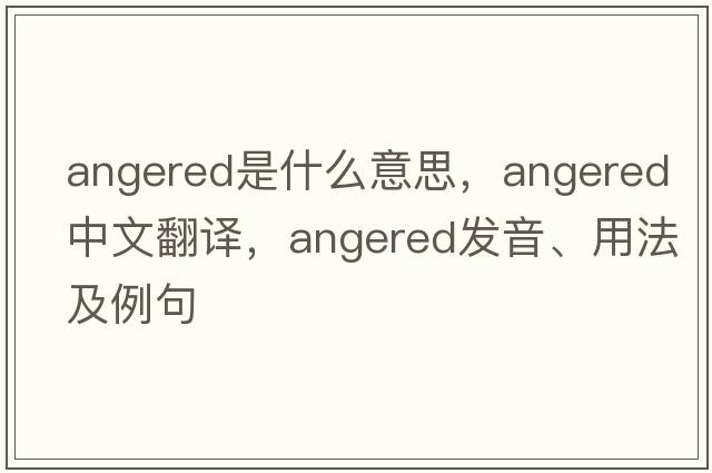 angered是什么意思，angered中文翻譯，angered發(fā)音、用法及例句