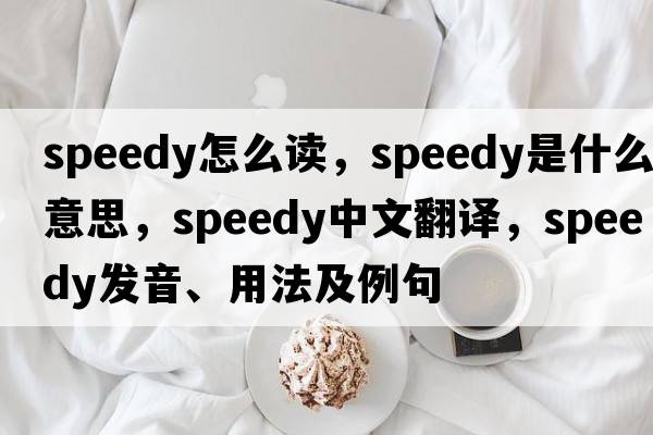 speedy怎么讀，speedy是什么意思，speedy中文翻譯，speedy發(fā)音、用法及例句