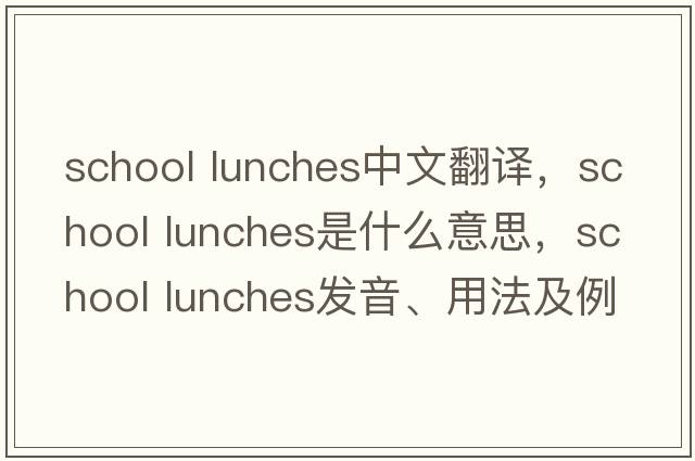 school lunches中文翻譯，school lunches是什么意思，school lunches發(fā)音、用法及例句