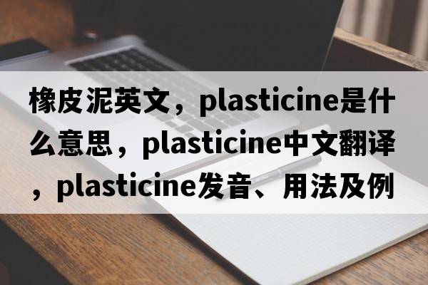 橡皮泥英文，plasticine是什么意思，plasticine中文翻譯，plasticine發(fā)音、用法及例句