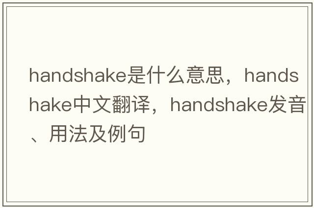handshake是什么意思，handshake中文翻譯，handshake發(fā)音、用法及例句