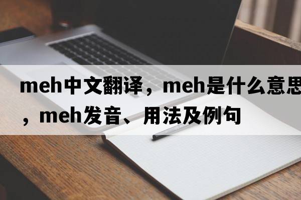meh中文翻譯，meh是什么意思，meh發(fā)音、用法及例句