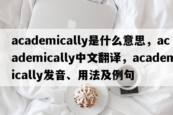 academically是什么意思，academically中文翻譯，academically發(fā)音、用法及例句
