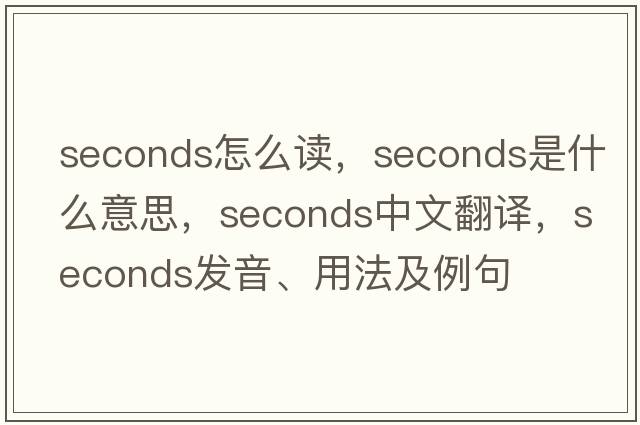 seconds怎么讀，seconds是什么意思，seconds中文翻譯，seconds發(fā)音、用法及例句