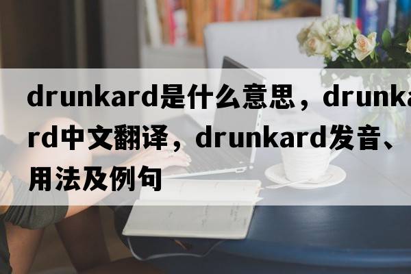 drunkard是什么意思，drunkard中文翻譯，drunkard發(fā)音、用法及例句