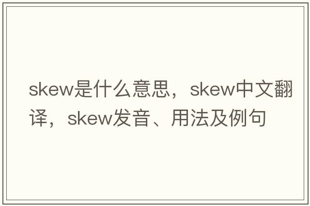 skew是什么意思，skew中文翻譯，skew發(fā)音、用法及例句