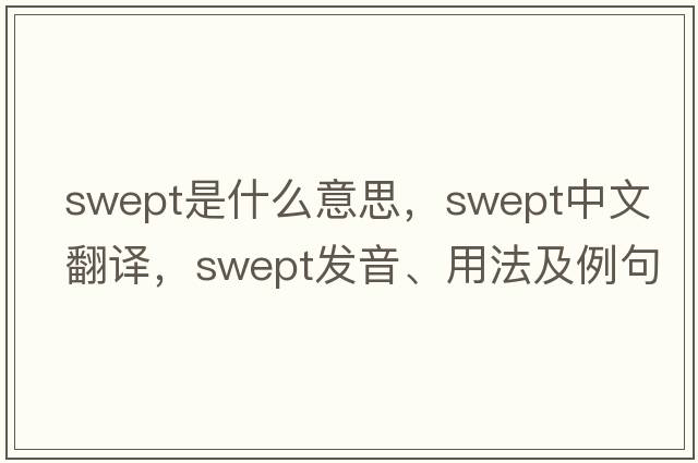 swept是什么意思，swept中文翻譯，swept發(fā)音、用法及例句
