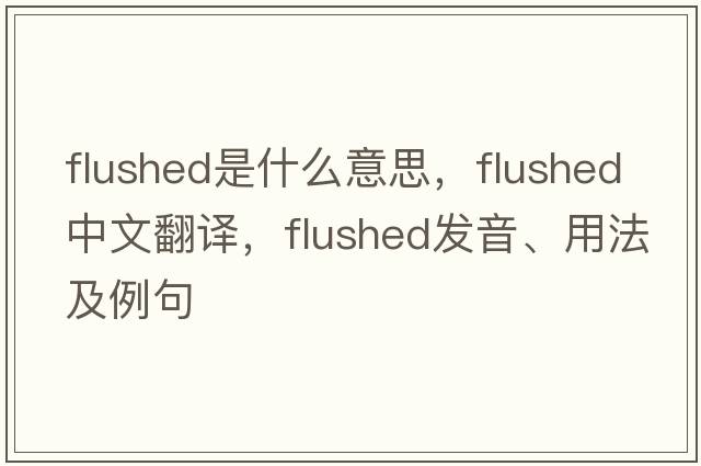 flushed是什么意思，flushed中文翻譯，flushed發(fā)音、用法及例句