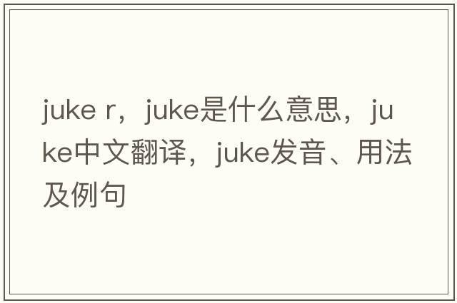 juke r，juke是什么意思，juke中文翻譯，juke發(fā)音、用法及例句