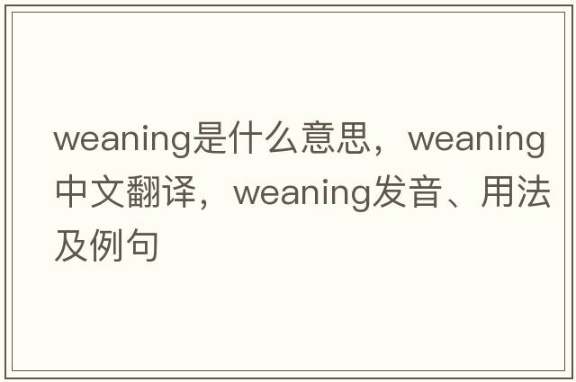 weaning是什么意思，weaning中文翻譯，weaning發(fā)音、用法及例句