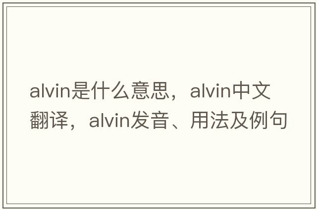 alvin是什么意思，alvin中文翻譯，alvin發(fā)音、用法及例句