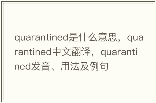 quarantined是什么意思，quarantined中文翻譯，quarantined發(fā)音、用法及例句
