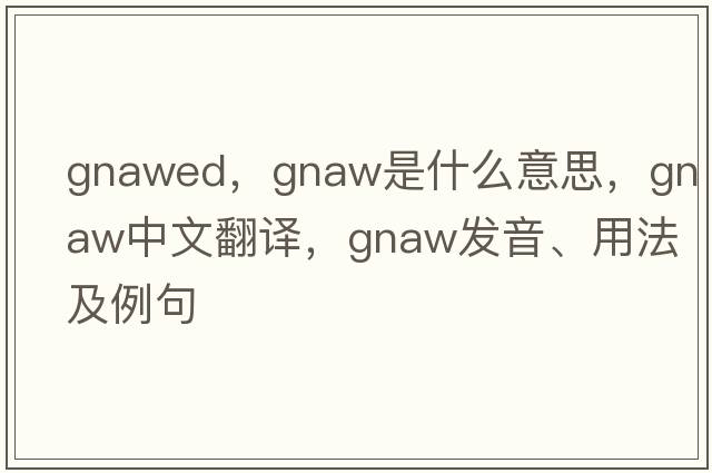 gnawed，gnaw是什么意思，gnaw中文翻譯，gnaw發(fā)音、用法及例句