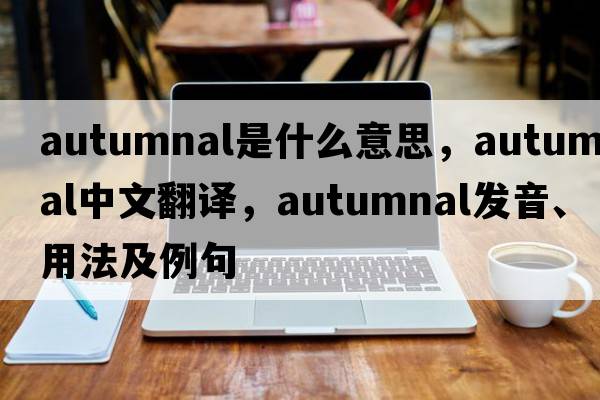 autumnal是什么意思，autumnal中文翻譯，autumnal發(fā)音、用法及例句