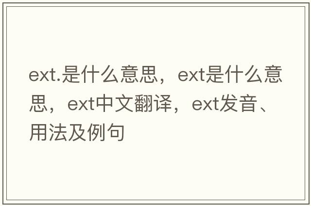 ext.是什么意思，ext是什么意思，ext中文翻譯，ext發(fā)音、用法及例句