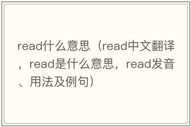 read什么意思（read中文翻譯，read是什么意思，read發(fā)音、用法及例句）