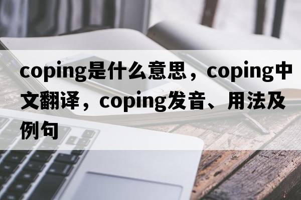 coping是什么意思，coping中文翻譯，coping發(fā)音、用法及例句