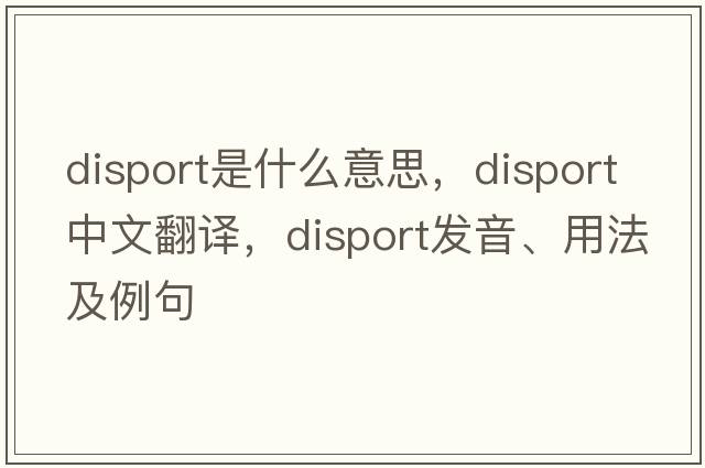 disport是什么意思，disport中文翻譯，disport發(fā)音、用法及例句