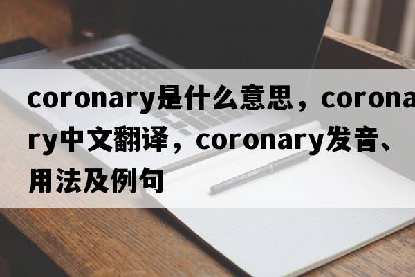 coronary是什么意思，coronary中文翻譯，coronary發(fā)音、用法及例句