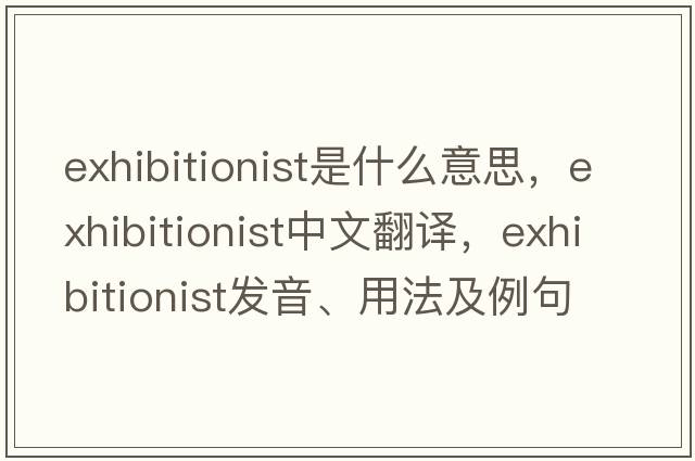 exhibitionist是什么意思，exhibitionist中文翻譯，exhibitionist發(fā)音、用法及例句